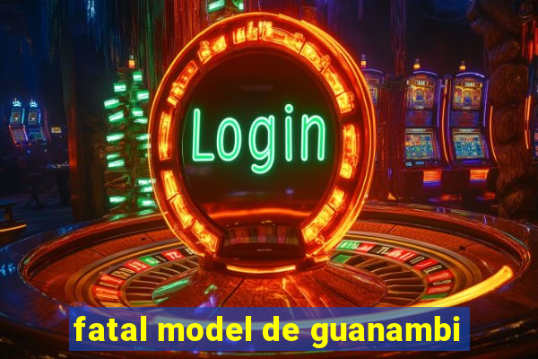 fatal model de guanambi